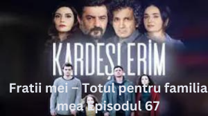 Fratii mei – Totul pentru familia mea Episodul 67