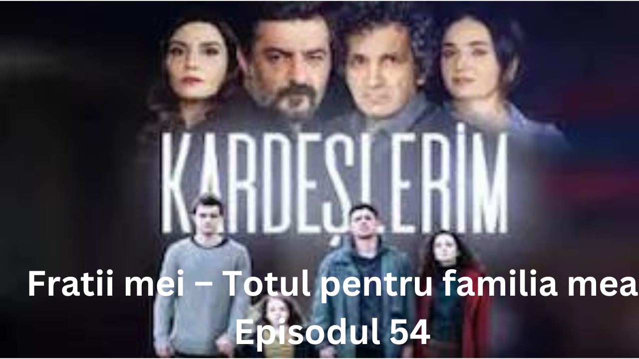 Fratii mei – Totul pentru familia mea Episodul 54