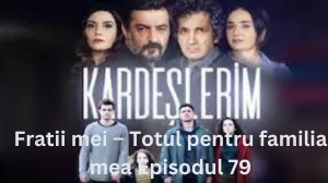 Fratii mei – Totul pentru familia mea Episodul 79