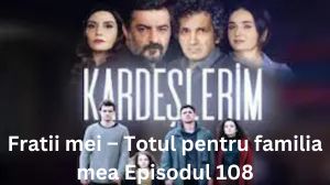 Fratii mei – Totul pentru familia mea Episodul 108