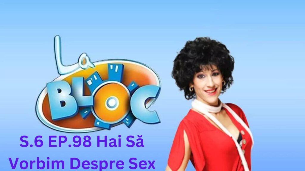 La Bloc S.6. Ep.98 - Hai Să Vorbim Despre Sex Subtitrat in Romana